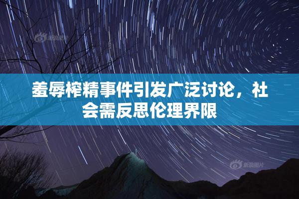 羞辱榨精事件引发广泛讨论，社会需反思伦理界限