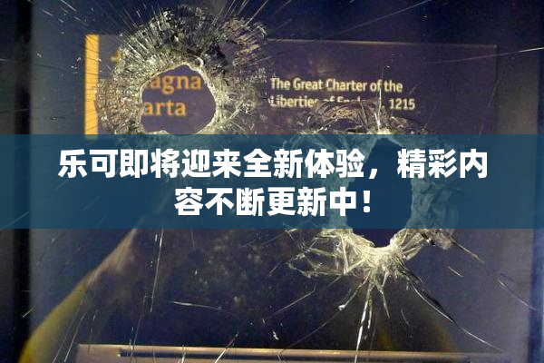 乐可即将迎来全新体验，精彩内容不断更新中！