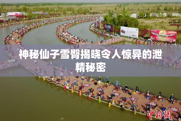 神秘仙子雪臀揭晓令人惊异的泄精秘密