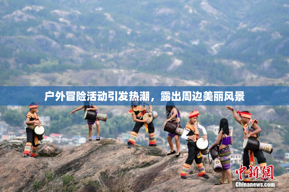 户外冒险活动引发热潮，露出周边美丽风景