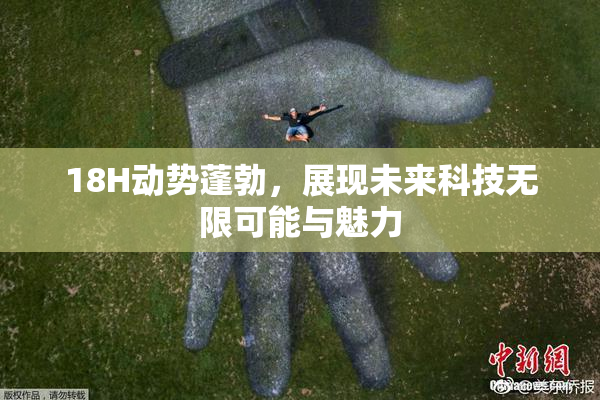18H动势蓬勃，展现未来科技无限可能与魅力