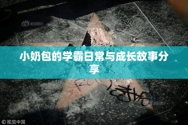 小奶包的学霸日常与成长故事分享