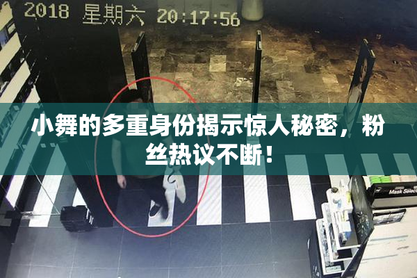 小舞的多重身份揭示惊人秘密，粉丝热议不断！