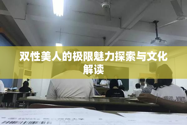 双性美人的极限魅力探索与文化解读