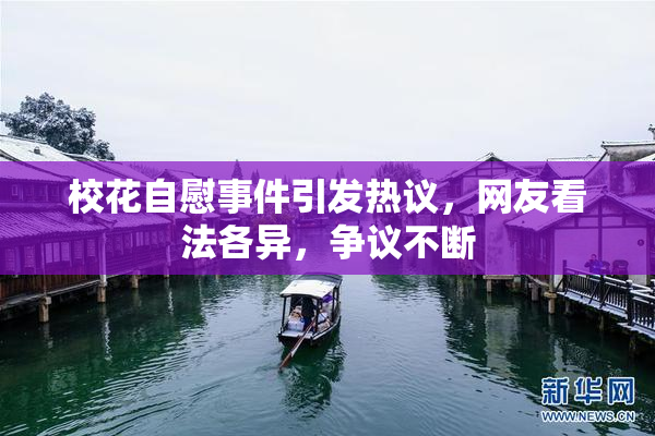 校花自慰事件引发热议，网友看法各异，争议不断