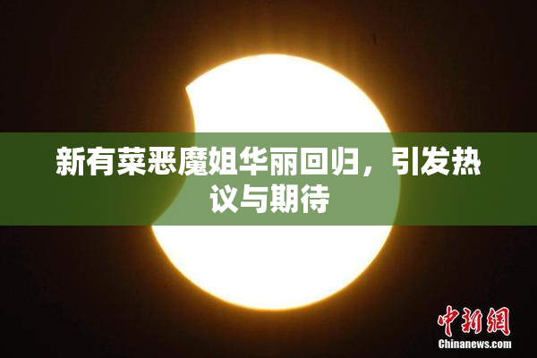新有菜恶魔姐华丽回归，引发热议与期待
