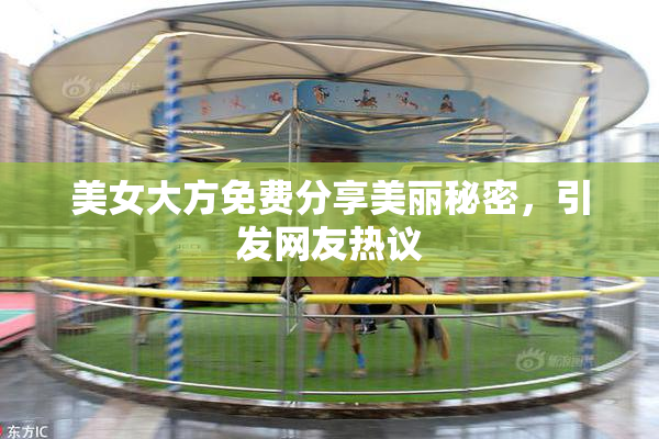 美女大方免费分享美丽秘密，引发网友热议