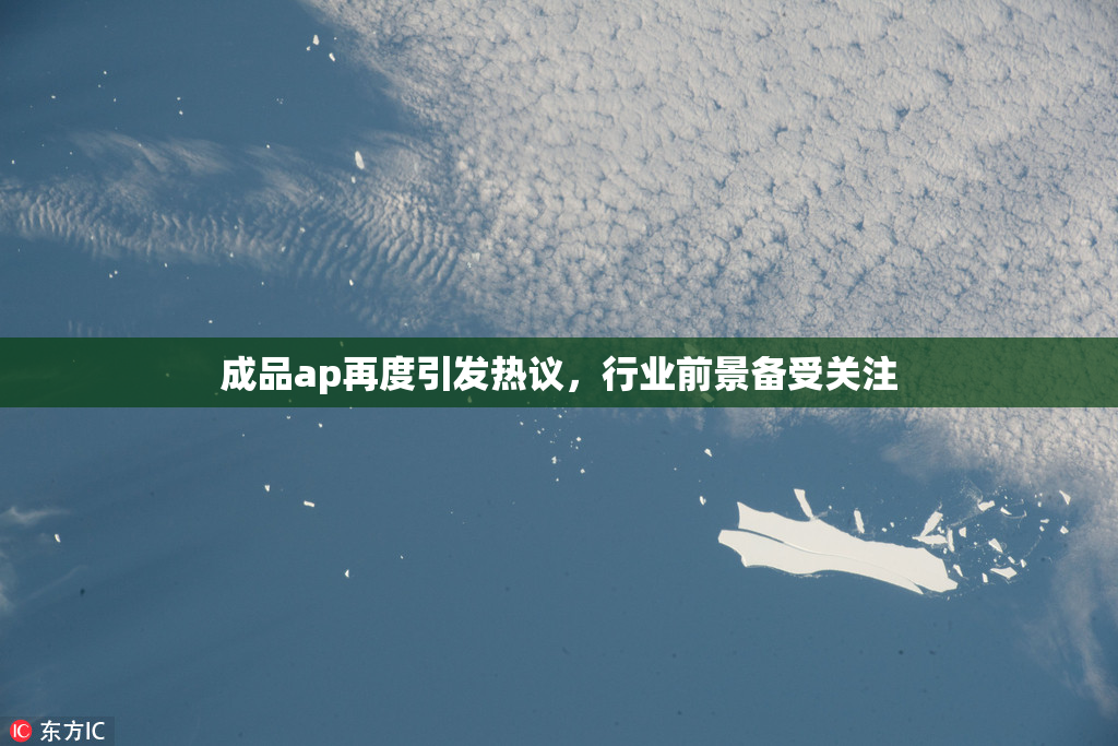 成品ap再度引发热议，行业前景备受关注