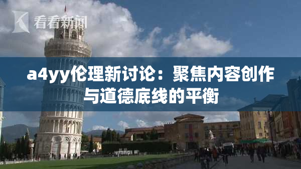 a4yy伦理新讨论：聚焦内容创作与道德底线的平衡