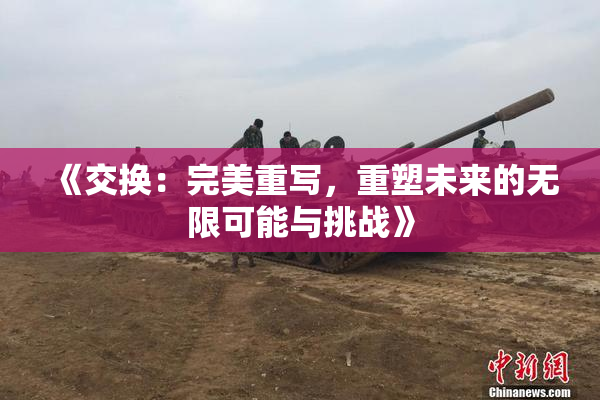 《交换：完美重写，重塑未来的无限可能与挑战》