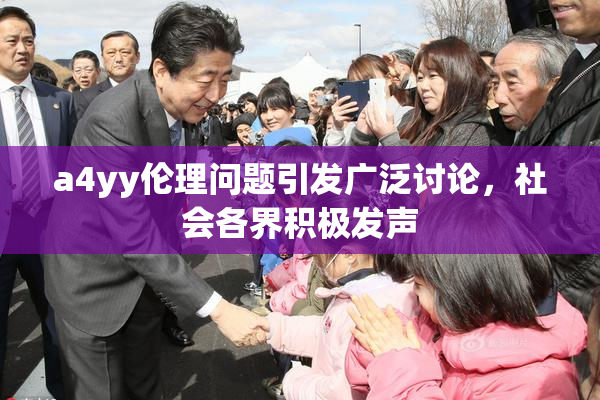 a4yy伦理问题引发广泛讨论，社会各界积极发声