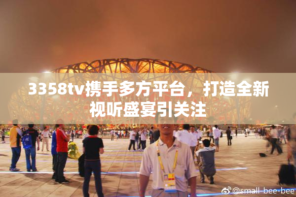 3358tv携手多方平台，打造全新视听盛宴引关注