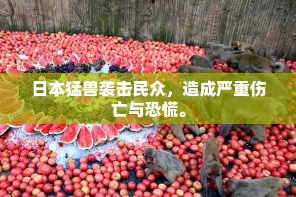 日本猛兽袭击民众，造成严重伤亡与恐慌。