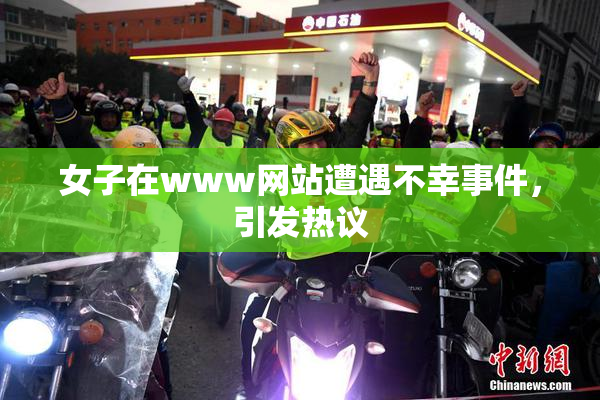 女子在www网站遭遇不幸事件，引发热议
