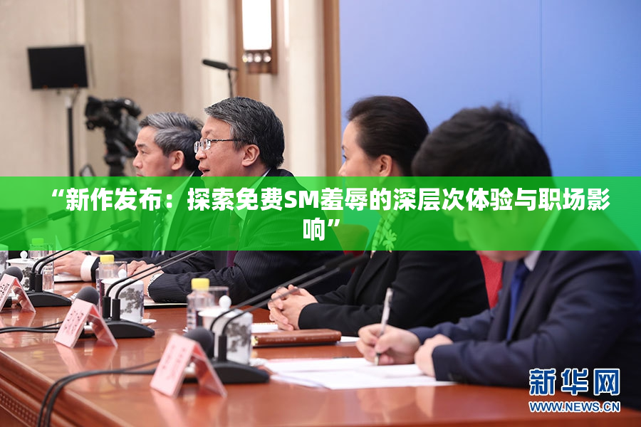 “新作发布：探索免费SM羞辱的深层次体验与职场影响”