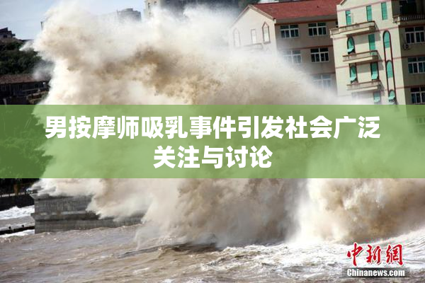 男按摩师吸乳事件引发社会广泛关注与讨论