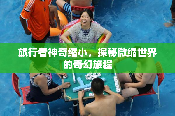 旅行者神奇缩小，探秘微缩世界的奇幻旅程
