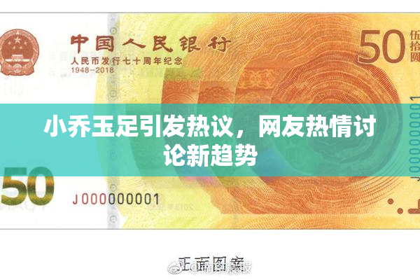 小乔玉足引发热议，网友热情讨论新趋势
