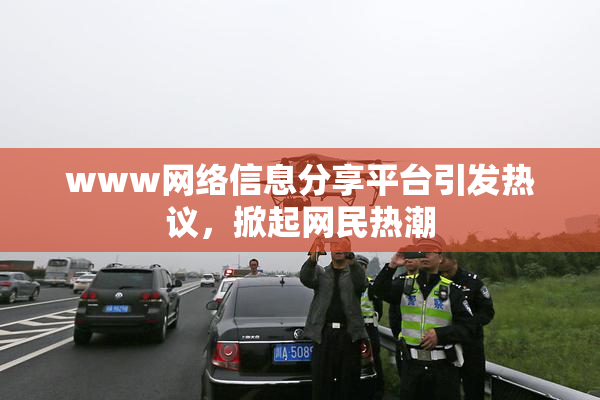 www网络信息分享平台引发热议，掀起网民热潮