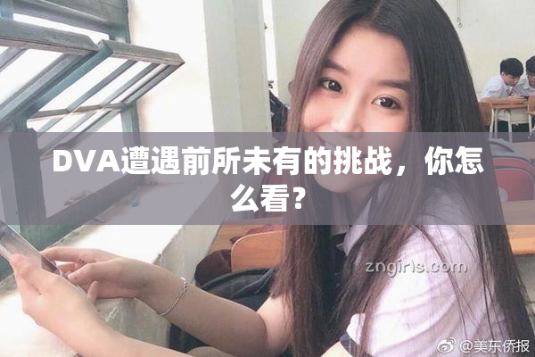 DVA遭遇前所未有的挑战，你怎么看？