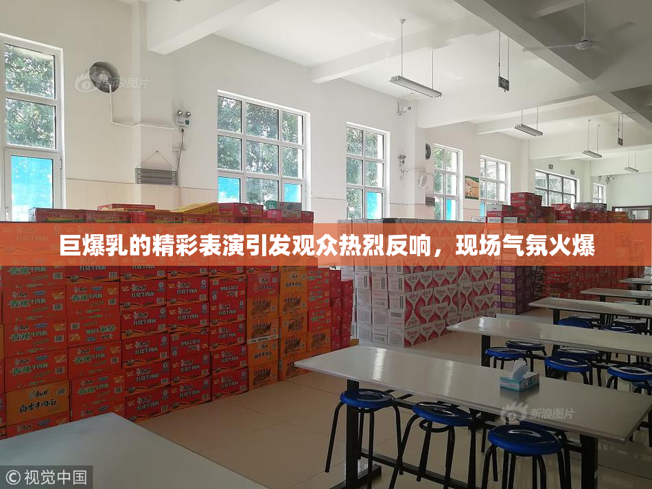 巨爆乳的精彩表演引发观众热烈反响，现场气氛火爆