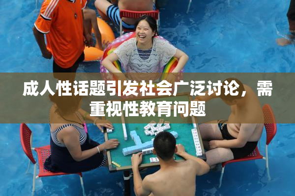 成人性话题引发社会广泛讨论，需重视性教育问题