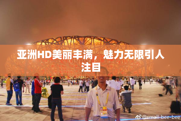 亚洲HD美丽丰满，魅力无限引人注目