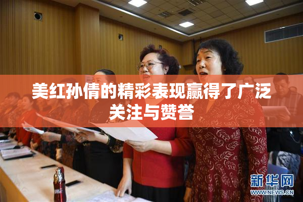 美红孙倩的精彩表现赢得了广泛关注与赞誉