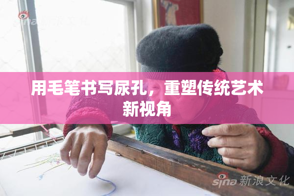 用毛笔书写尿孔，重塑传统艺术新视角