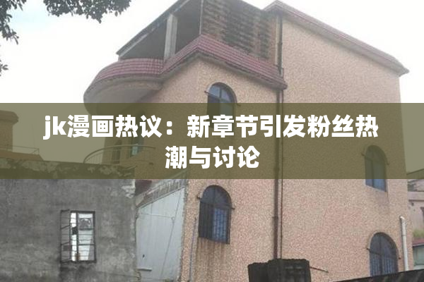 jk漫画热议：新章节引发粉丝热潮与讨论