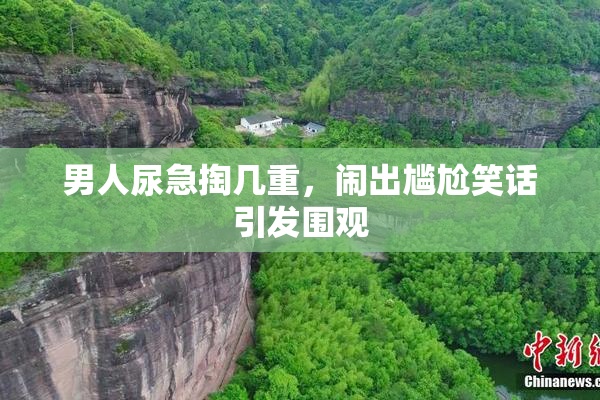 男人尿急掏几重，闹出尴尬笑话引发围观