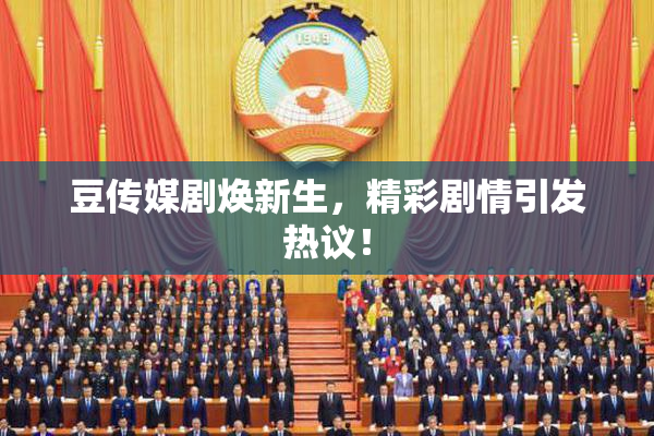 豆传媒剧焕新生，精彩剧情引发热议！