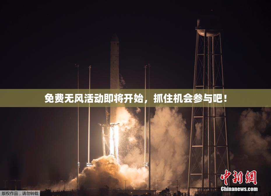 免费无风活动即将开始，抓住机会参与吧！