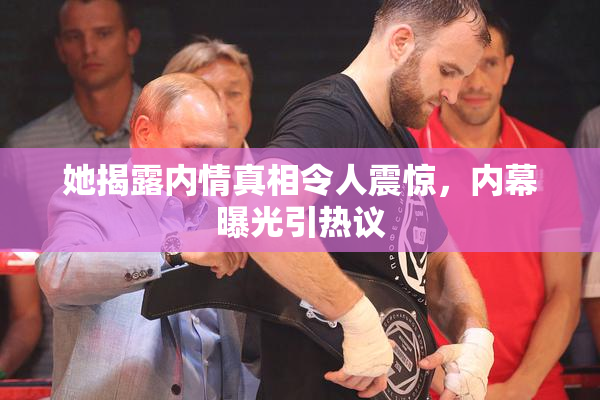 她揭露内情真相令人震惊，内幕曝光引热议
