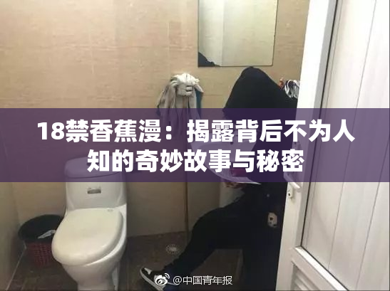 18禁香蕉漫：揭露背后不为人知的奇妙故事与秘密