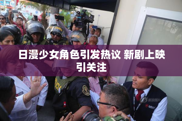 日漫少女角色引发热议 新剧上映引关注