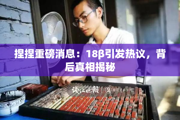 捏捏重磅消息：18β引发热议，背后真相揭秘