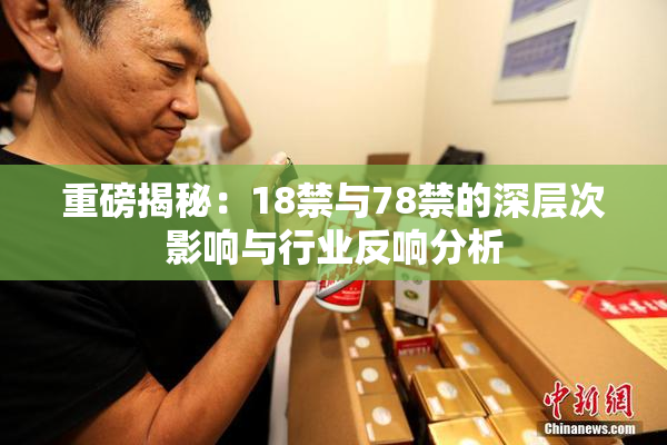 重磅揭秘：18禁与78禁的深层次影响与行业反响分析