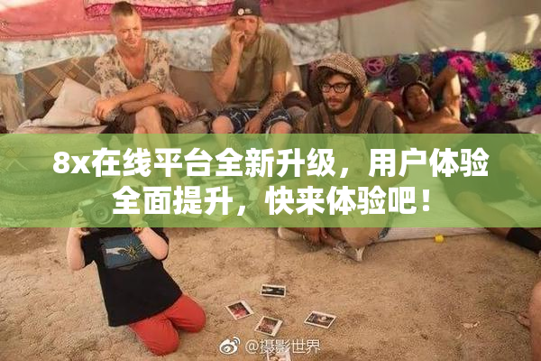 8x在线平台全新升级，用户体验全面提升，快来体验吧！
