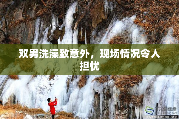 双男洗澡致意外，现场情况令人担忧