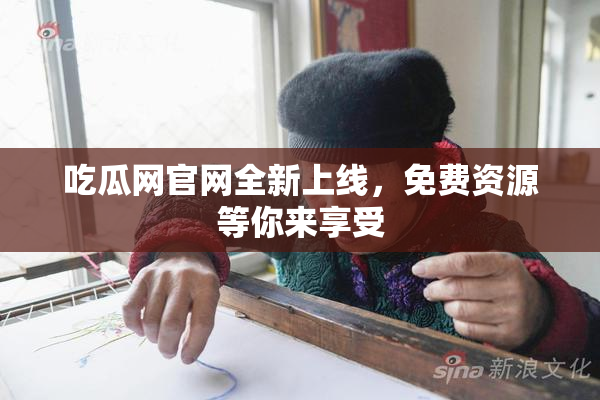 吃瓜网官网全新上线，免费资源等你来享受