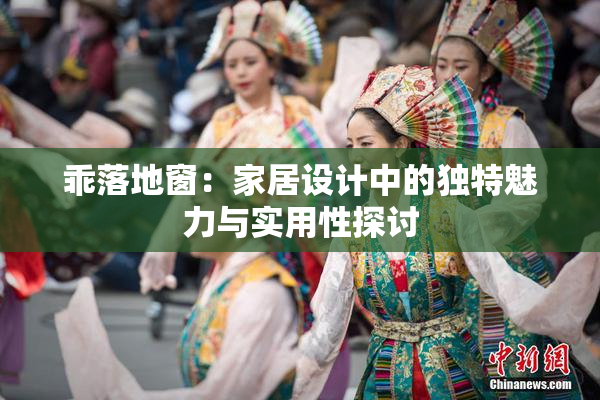 乖落地窗：家居设计中的独特魅力与实用性探讨