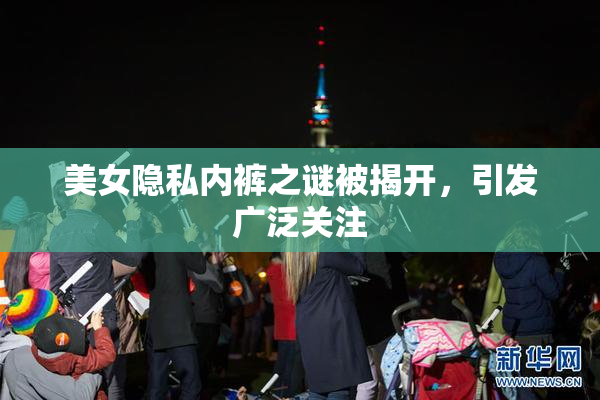 美女隐私内裤之谜被揭开，引发广泛关注