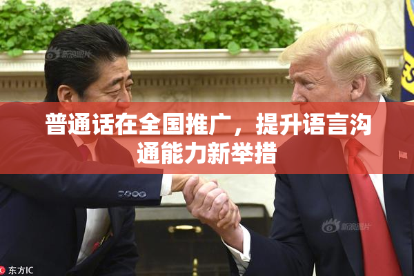 普通话在全国推广，提升语言沟通能力新举措