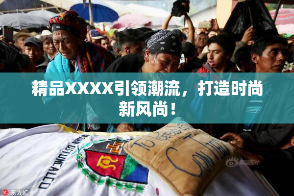 精品XXXX引领潮流，打造时尚新风尚！