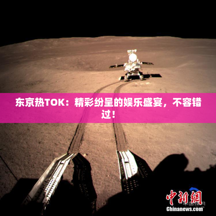 东京热TOK：精彩纷呈的娱乐盛宴，不容错过！