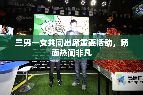 三男一女共同出席重要活动，场面热闹非凡