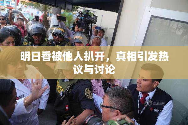 明日香被他人扒开，真相引发热议与讨论