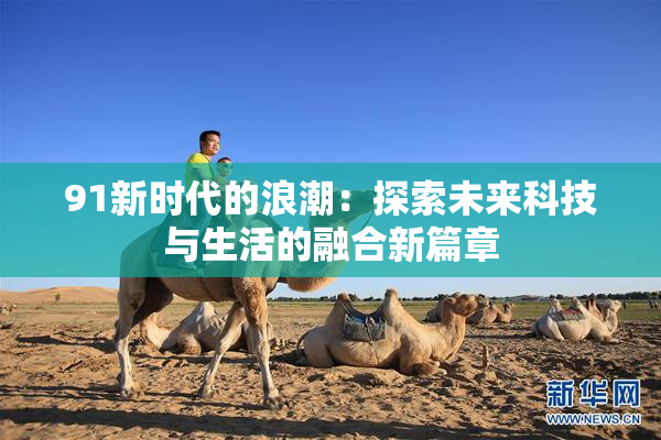 91新时代的浪潮：探索未来科技与生活的融合新篇章