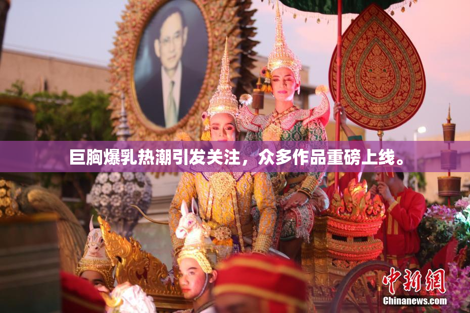 巨胸爆乳热潮引发关注，众多作品重磅上线。